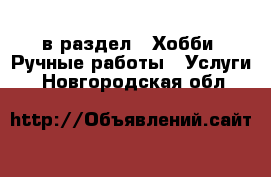  в раздел : Хобби. Ручные работы » Услуги . Новгородская обл.